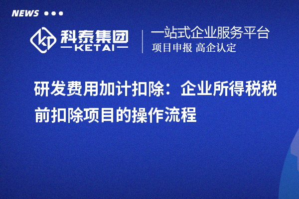 研发费用加计扣除:企业所得税税前扣除项目的操作流程