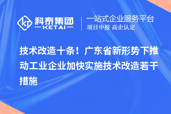 技术改造十条!广东省新形势下推动工业企业加快实施技术改造若干措施