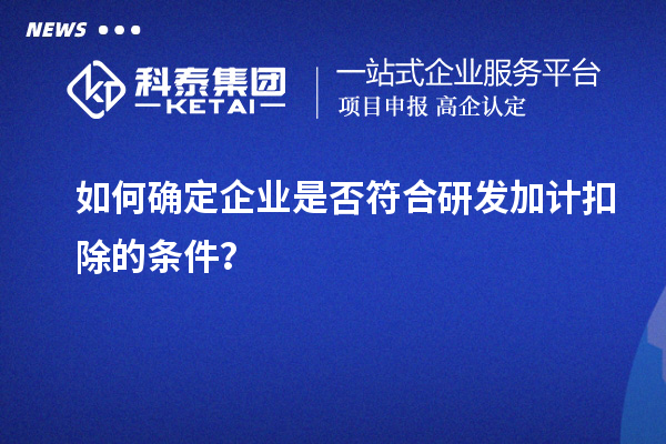 如何确定企业是否符合研发加计扣除的条件?