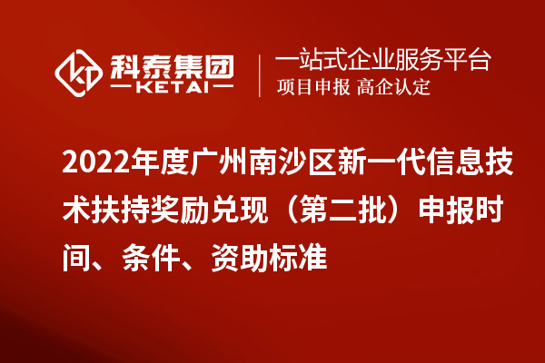 2022年度广州南沙区新一代信息技术扶持奖励兑现(第二批)申报时间、条件、资助标准