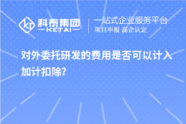 对外委托研发的费用是否可以计入<a href=//jiuyouhuitech.com/fuwu/jiajikouchu.html target=_blank class=infotextkey>加计扣除</a>?