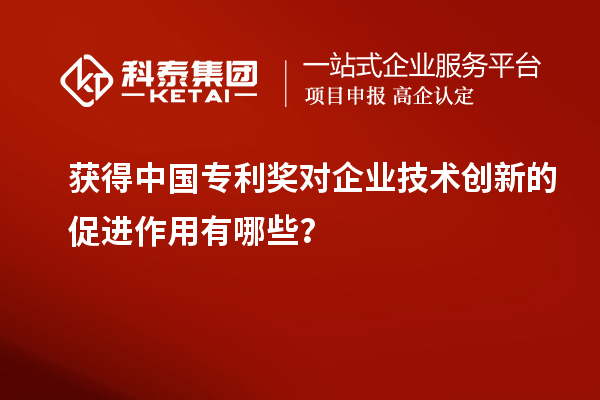 获得中国专利奖对企业技术创新的促进作用有哪些?