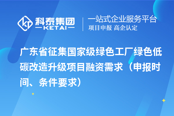 广东省征集国家级绿色工厂绿色低碳改造升级项目融资需求(申报时间、条件要求)
