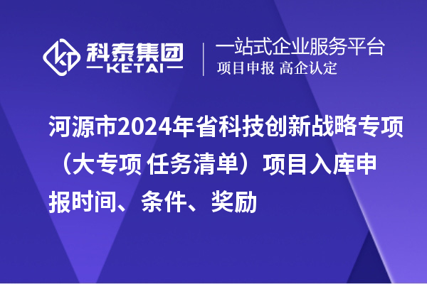 河源市2024年省科技创新战略专项(大专项+任务清单)项目入库申报时间、条件、奖励