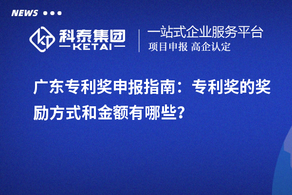 广东专利奖申报指南:专利奖的奖励方式和金额有哪些?