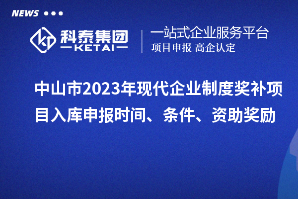 中山市2023年现代企业制度奖补项目入库申报时间、条件、资助奖励