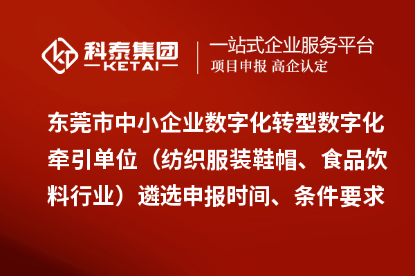 东莞市中小企业数字化转型数字化牵引单位(纺织服装鞋帽、食品饮料行业)遴选申报时间、条件要求