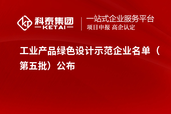 工业产品绿色设计示范企业名单(第五批)公布