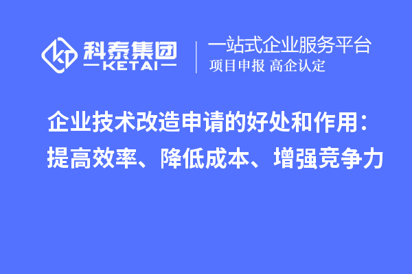 企业技术改造申请的好处和作用:提高效率、降低成本、增强竞争力