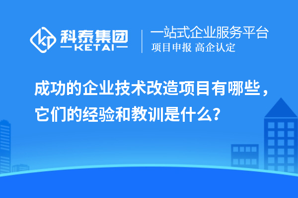 成功的企业<a href=//jiuyouhuitech.com/fuwu/jishugaizao.html target=_blank class=infotextkey>技术改造</a>项目有哪些,它们的经验和教训是什么?