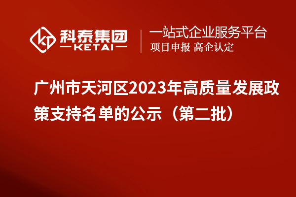 广州市天河区2023年高质量发展政策支持名单的公示(第二批)