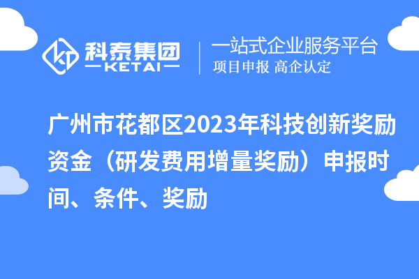 广州市花都区2023年科技创新奖励资金(研发费用增量奖励)申报时间、条件、奖励