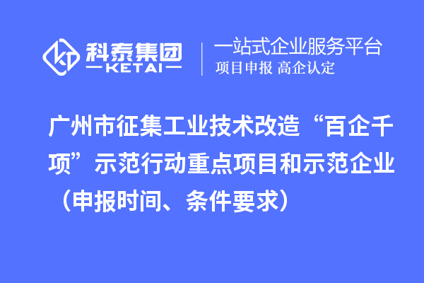 广州市征集工业技术改造“百企千项”示范行动重点项目和示范企业(申报时间、条件要求)