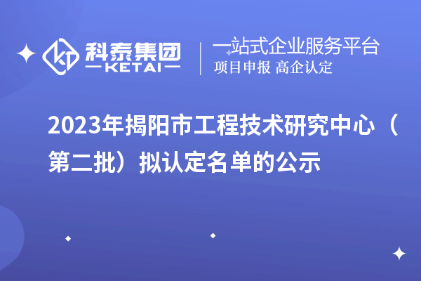 2023年揭阳市工程技术研究中心(第二批)拟认定名单的公示
