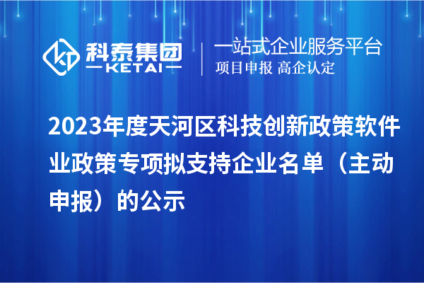 2023年度天河区科技创新政策软件业政策专项拟支持企业名单(主动申报)的公示