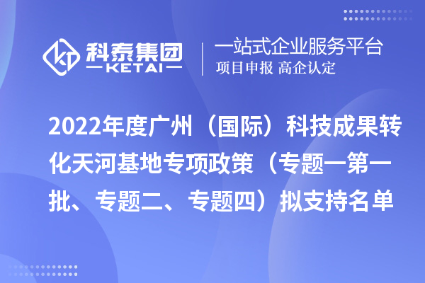 2022年度广州(国际)科技成果转化天河基地专项政策(专题一第一批、专题二、专题四)拟支持名单公示