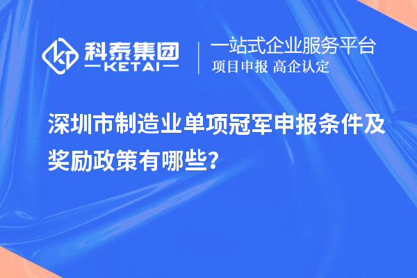 深圳市制造业单项冠军申报条件及奖励政策有哪些?