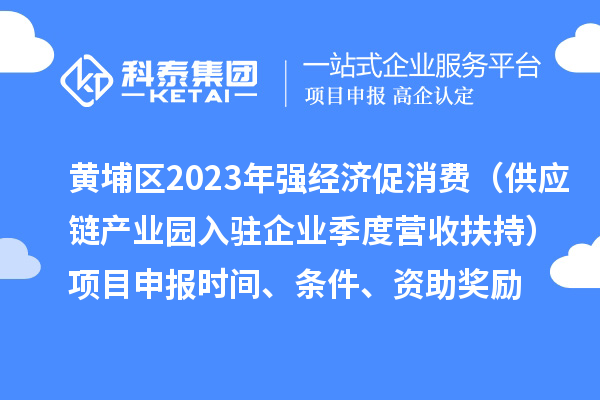 黄埔区2023年强经济促消费(供应链产业园入驻企业季度营收扶持)<a href=//jiuyouhuitech.com/shenbao.html target=_blank class=infotextkey>项目申报</a>时间、条件、资助奖励