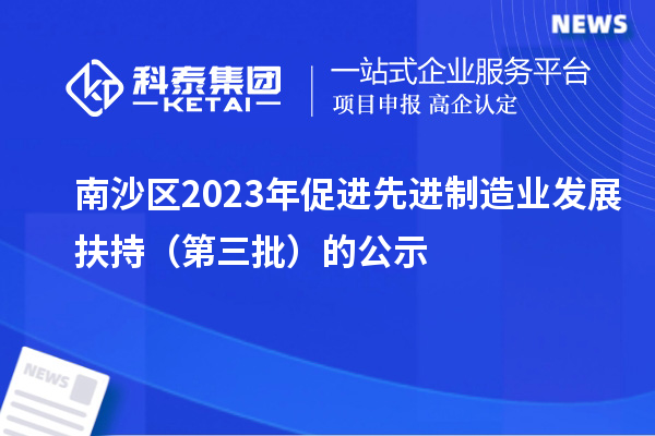 南沙区2023年促进先进制造业发展扶持(第三批)的公示