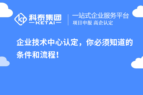 企业技术中心认定,你必须知道的条件和流程!