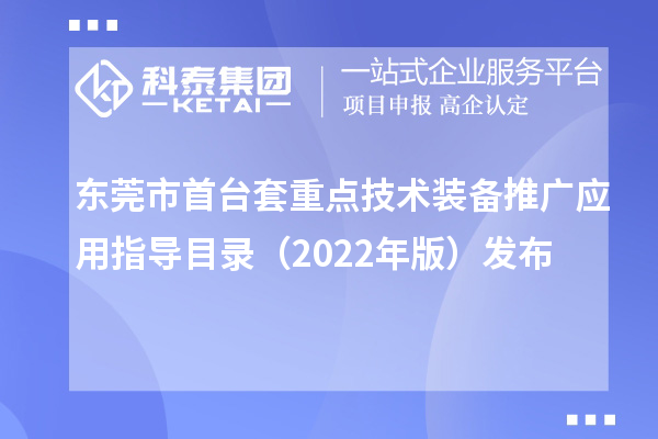 东莞市首台套重点技术装备推广应用指导目录(2022年版)发布