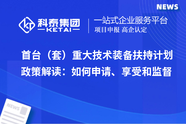 首台(套)重大技术装备扶持计划政策解读:如何申请、享受和监督