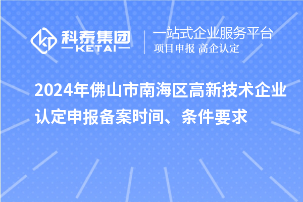 2024年佛山市南海区高新技术企业认定申报备案时间、条件要求