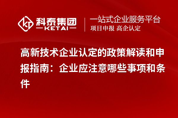 高新技术企业认定的政策解读和申报指南:企业应注意哪些事项和条件