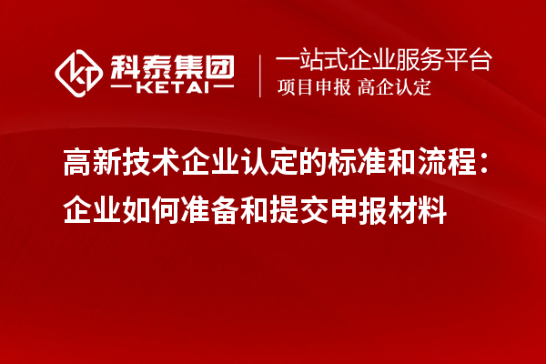 高新技术企业认定的标准和流程：企业如何准备和提交申报材料