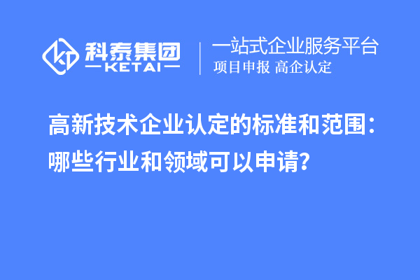 高新技术企业认定的标准和范围:哪些行业和领域可以申请?