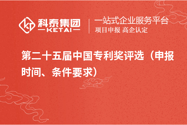 第二十五届中国专利奖评选(申报时间、条件要求)