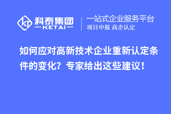 如何应对高新技术企业重新认定条件的变化?专家给出这些建议!