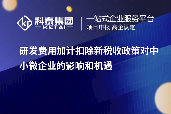 <a href=//jiuyouhuitech.com/fuwu/jiajikouchu.html target=_blank class=infotextkey>研发费用加计扣除</a>新税收政策对中小微企业的影响和机遇