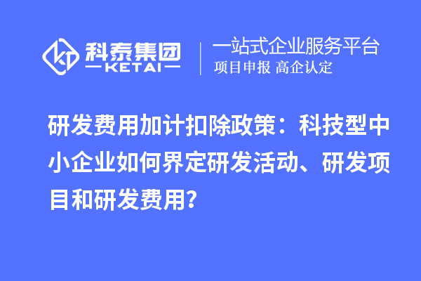 <a href=//jiuyouhuitech.com/fuwu/jiajikouchu.html target=_blank class=infotextkey>研发费用加计扣除</a>政策:科技型中小企业如何界定研发活动、研发项目和研发费用?