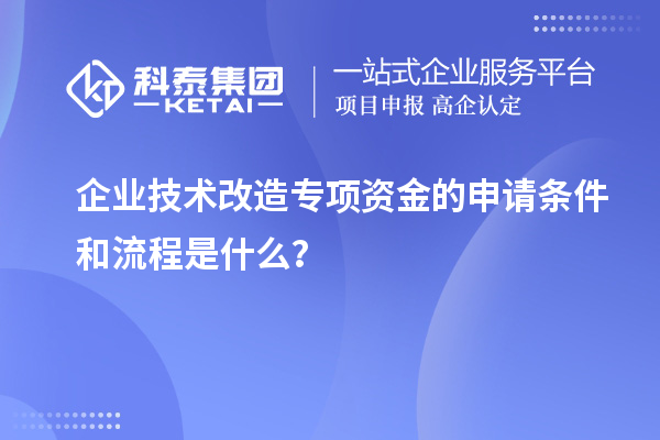 企业技术改造专项资金的申请条件和流程是什么?