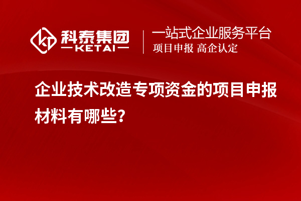 企业技术改造专项资金的<a href=//jiuyouhuitech.com/shenbao.html target=_blank class=infotextkey>项目申报</a>材料有哪些?