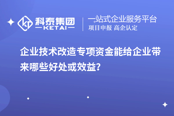 企业技术改造专项资金能给企业带来哪些好处或效益?
