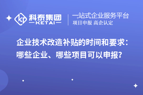 企业技术改造补贴的时间和要求:哪些企业、哪些项目可以申报?