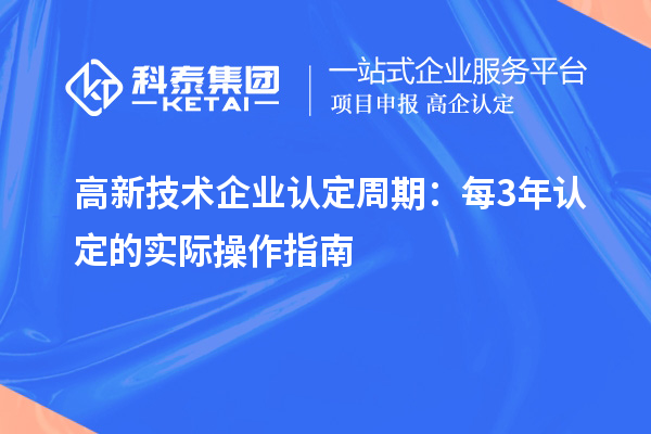 高新技术企业认定周期:每3年认定的实际操作指南