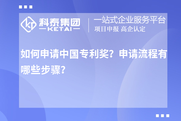 如何申请中国专利奖?申请流程有哪些步骤?