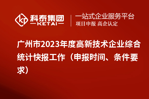 广州市2023年度高新技术企业综合统计快报工作(申报时间、条件要求)
