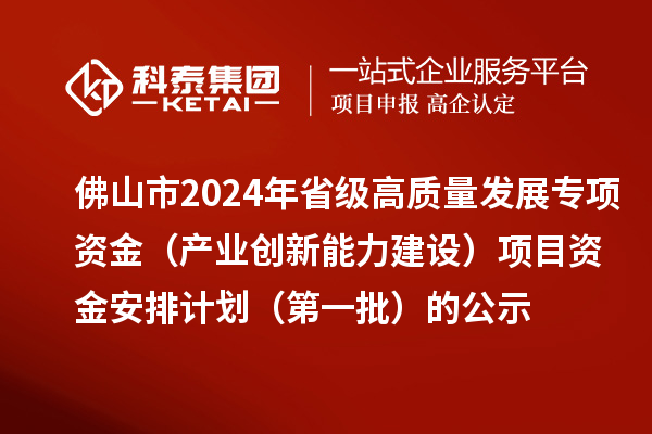 佛山市2024年省级高质量发展专项资金(产业创新能力建设)项目资金安排计划(第一批)的公示