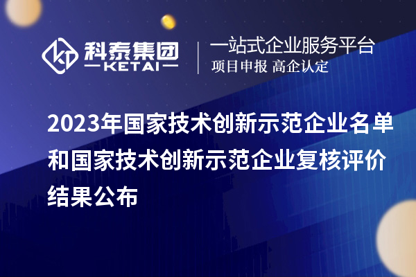 2023年国家技术创新示范企业名单和国家技术创新示范企业复核评价结果公布