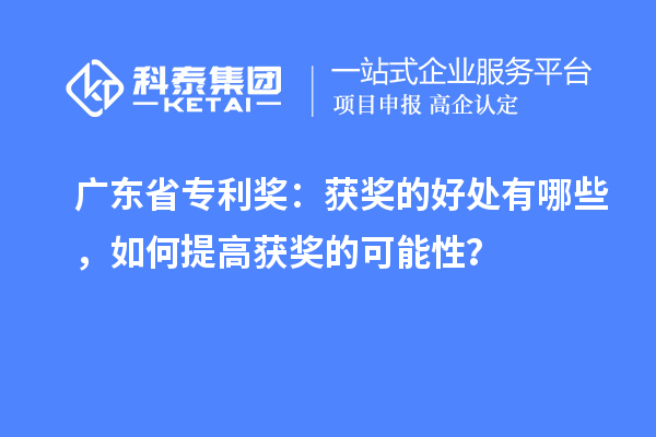 广东省专利奖:获奖的好处有哪些,如何提高获奖的可能性?
