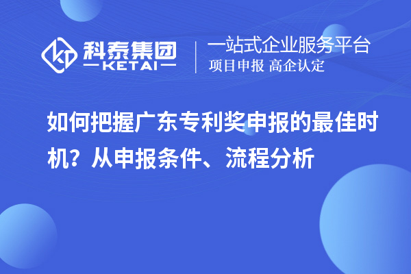 如何把握<a href=//jiuyouhuitech.com/zlaward/ target=_blank class=infotextkey>广东专利奖</a>申报的最佳时机?从申报条件、流程分析