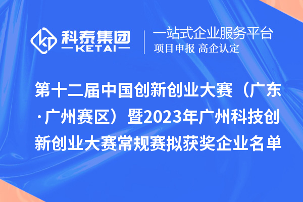 第十二届中国创新创业大赛(广东·广州赛区)暨2023年广州科技创新创业大赛常规赛拟获奖企业名单