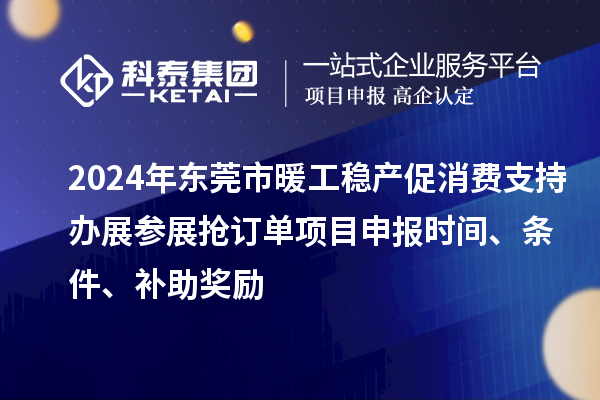 2024年东莞市暖工稳产促消费支持办展参展抢订单<a href=//jiuyouhuitech.com/shenbao.html target=_blank class=infotextkey>项目申报</a>时间、条件、补助奖励