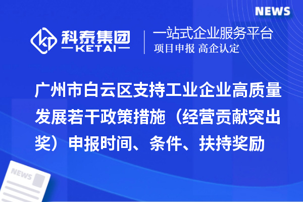广州市白云区支持工业企业高质量发展若干政策措施(经营贡献突出奖)申报时间、条件、扶持奖励