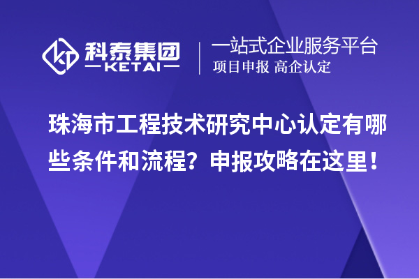 珠海市工程技术研究中心认定有哪些条件和流程?申报攻略在这里!