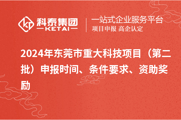 2024年东莞市重大科技项目(第二批)申报时间、条件要求、资助奖励